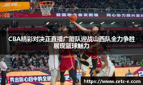CBA精彩对决正直播广厦队迎战山西队全力争胜展现篮球魅力