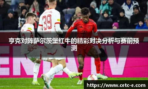 亨克对阵萨尔茨堡红牛的精彩对决分析与赛前预测