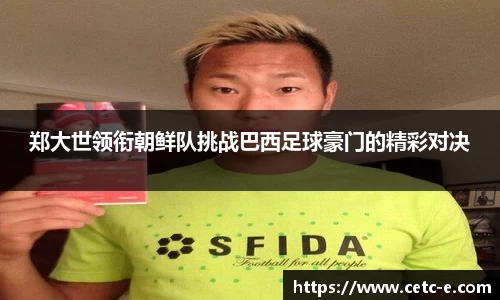 郑大世领衔朝鲜队挑战巴西足球豪门的精彩对决