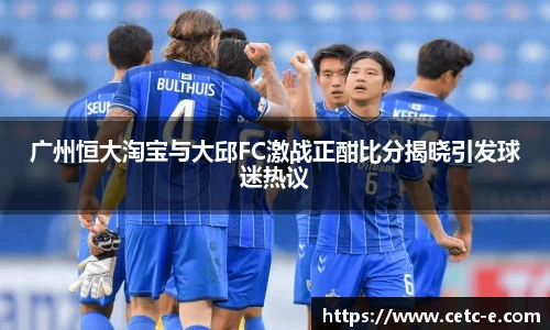 广州恒大淘宝与大邱FC激战正酣比分揭晓引发球迷热议